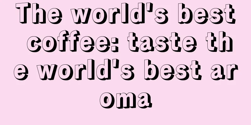 The world's best coffee: taste the world's best aroma