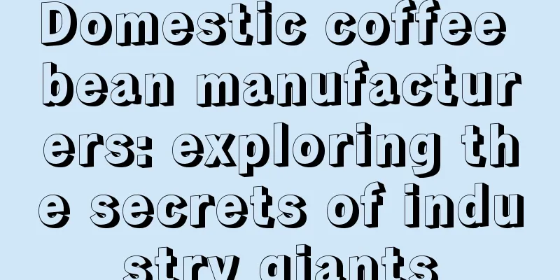 Domestic coffee bean manufacturers: exploring the secrets of industry giants