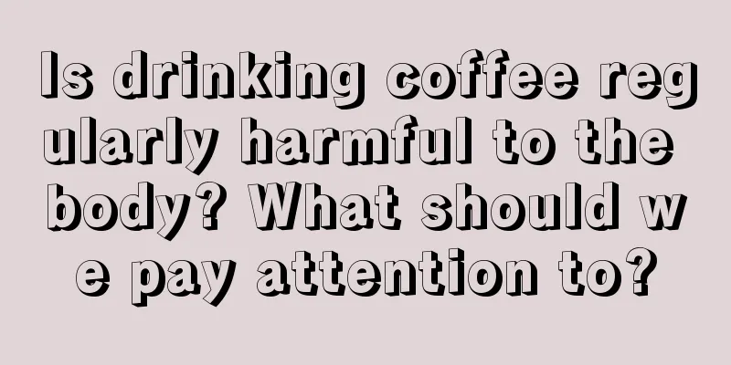 Is drinking coffee regularly harmful to the body? What should we pay attention to?