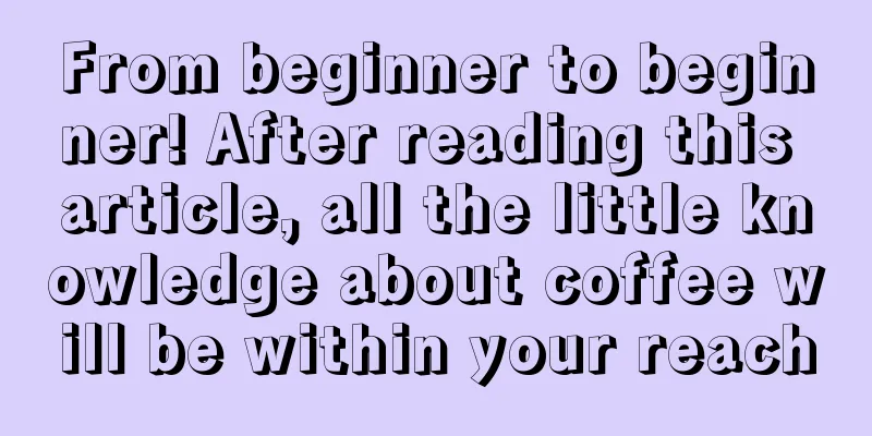 From beginner to beginner! After reading this article, all the little knowledge about coffee will be within your reach