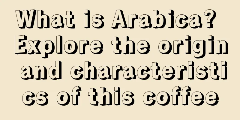 What is Arabica? Explore the origin and characteristics of this coffee