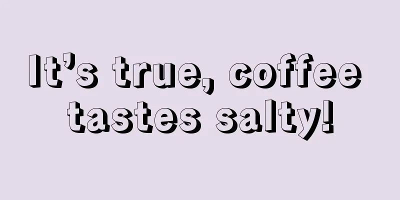 It’s true, coffee tastes salty!