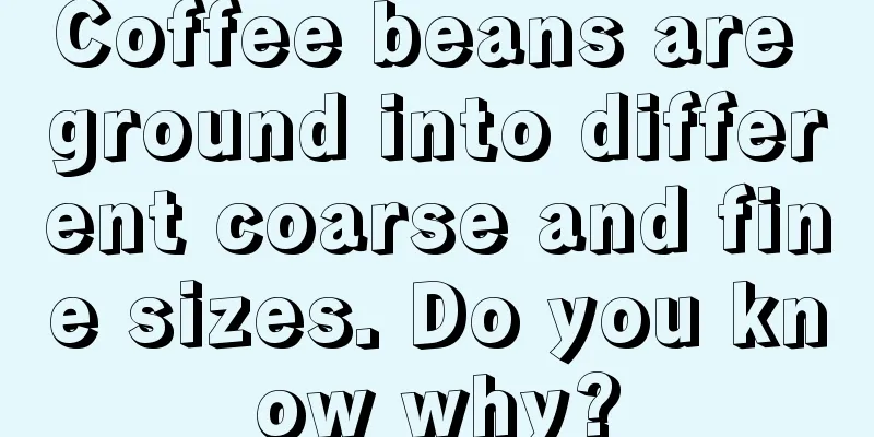 Coffee beans are ground into different coarse and fine sizes. Do you know why?