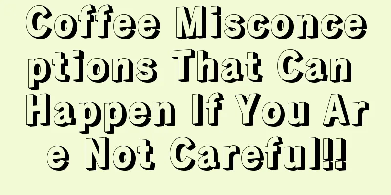 Coffee Misconceptions That Can Happen If You Are Not Careful!!