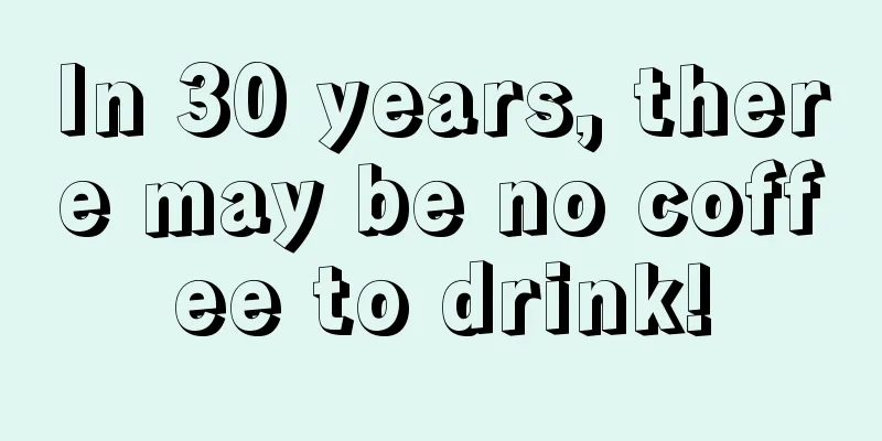 In 30 years, there may be no coffee to drink!