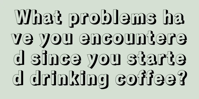 What problems have you encountered since you started drinking coffee?