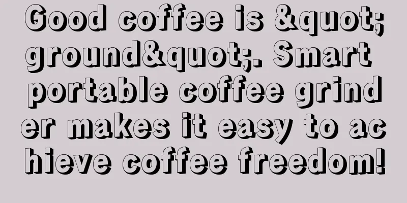 Good coffee is "ground". Smart portable coffee grinder makes it easy to achieve coffee freedom!