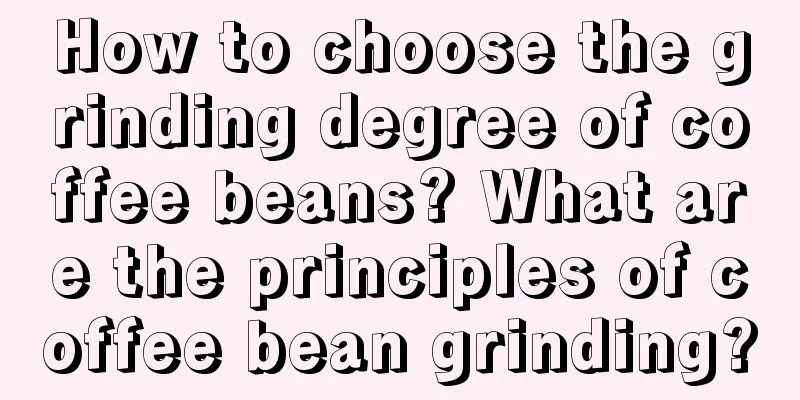 How to choose the grinding degree of coffee beans? What are the principles of coffee bean grinding?