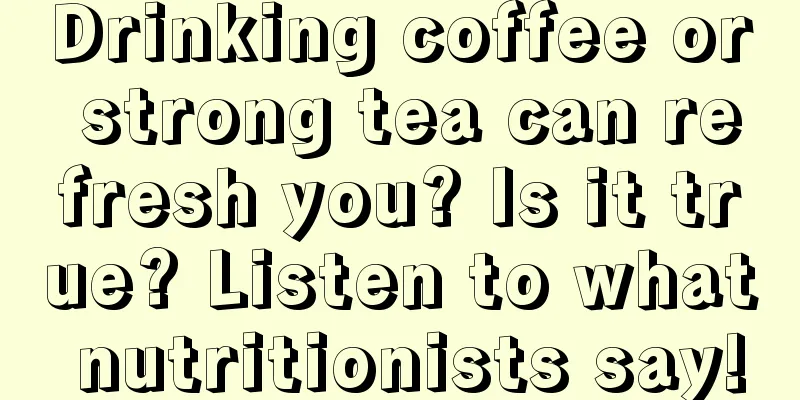 Drinking coffee or strong tea can refresh you? Is it true? Listen to what nutritionists say!