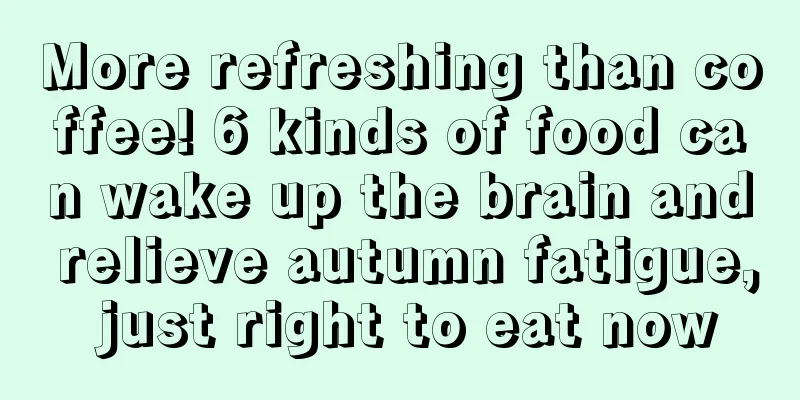 More refreshing than coffee! 6 kinds of food can wake up the brain and relieve autumn fatigue, just right to eat now