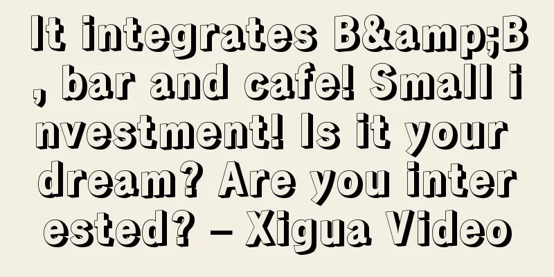 It integrates B&B, bar and cafe! Small investment! Is it your dream? Are you interested? – Xigua Video