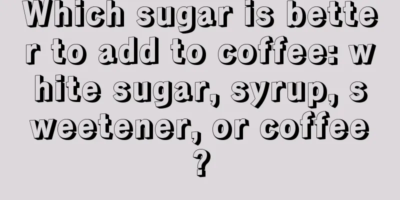 Which sugar is better to add to coffee: white sugar, syrup, sweetener, or coffee?