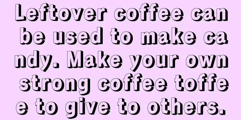 Leftover coffee can be used to make candy. Make your own strong coffee toffee to give to others.