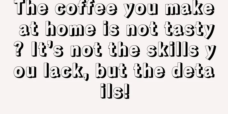 The coffee you make at home is not tasty? It’s not the skills you lack, but the details!