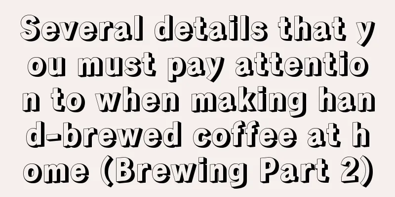 Several details that you must pay attention to when making hand-brewed coffee at home (Brewing Part 2)