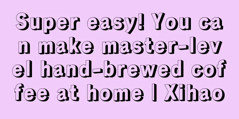 Super easy! You can make master-level hand-brewed coffee at home | Xihao