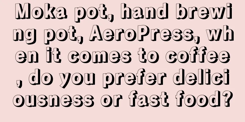 Moka pot, hand brewing pot, AeroPress, when it comes to coffee, do you prefer deliciousness or fast food?