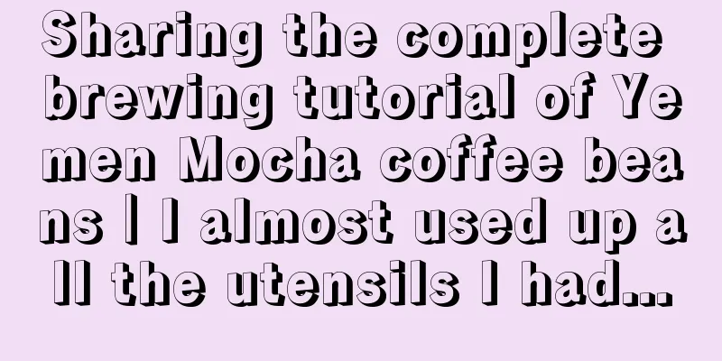 Sharing the complete brewing tutorial of Yemen Mocha coffee beans｜I almost used up all the utensils I had...