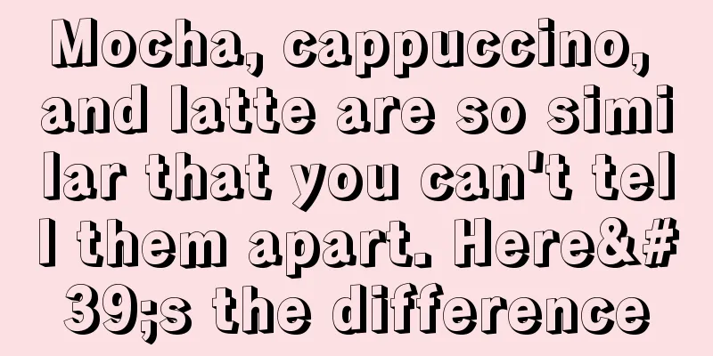 Mocha, cappuccino, and latte are so similar that you can't tell them apart. Here's the difference