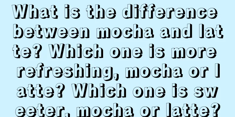 What is the difference between mocha and latte? Which one is more refreshing, mocha or latte? Which one is sweeter, mocha or latte?