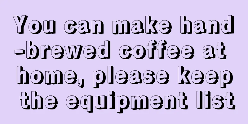 You can make hand-brewed coffee at home, please keep the equipment list