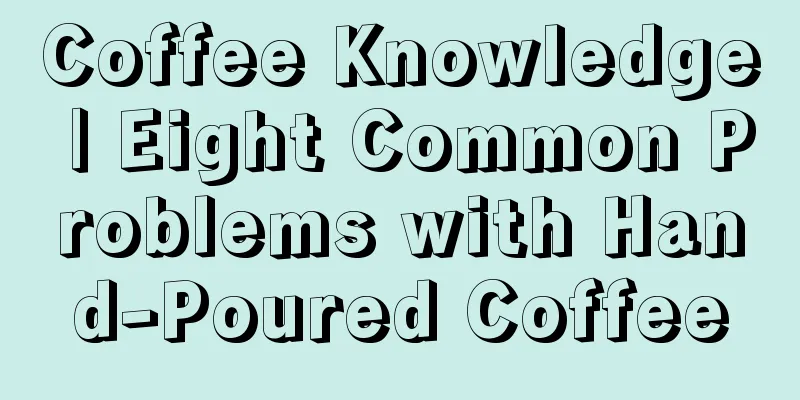 Coffee Knowledge | Eight Common Problems with Hand-Poured Coffee