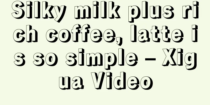 Silky milk plus rich coffee, latte is so simple – Xigua Video