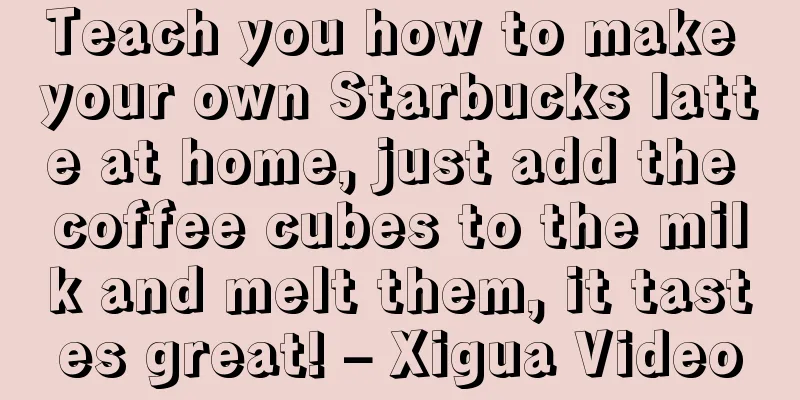 Teach you how to make your own Starbucks latte at home, just add the coffee cubes to the milk and melt them, it tastes great! – Xigua Video