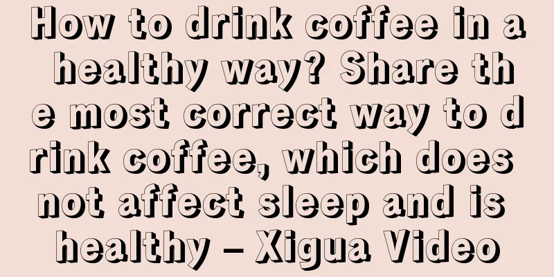 How to drink coffee in a healthy way? Share the most correct way to drink coffee, which does not affect sleep and is healthy – Xigua Video