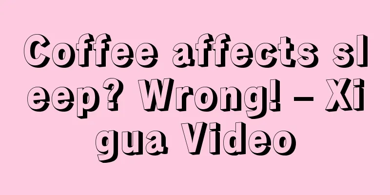 Coffee affects sleep? Wrong! – Xigua Video