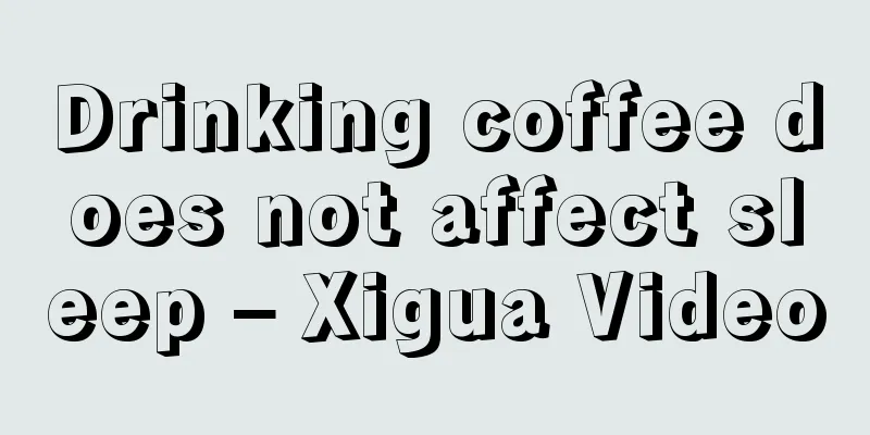 Drinking coffee does not affect sleep – Xigua Video