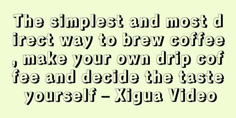 The simplest and most direct way to brew coffee, make your own drip coffee and decide the taste yourself – Xigua Video