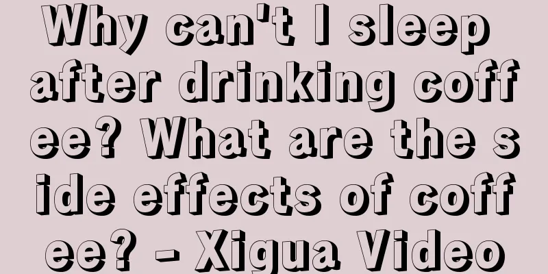 Why can't I sleep after drinking coffee? What are the side effects of coffee? - Xigua Video