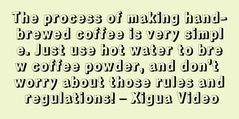 The process of making hand-brewed coffee is very simple. Just use hot water to brew coffee powder, and don’t worry about those rules and regulations! – Xigua Video