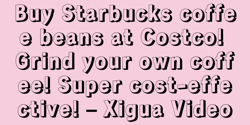 Buy Starbucks coffee beans at Costco! Grind your own coffee! Super cost-effective! – Xigua Video