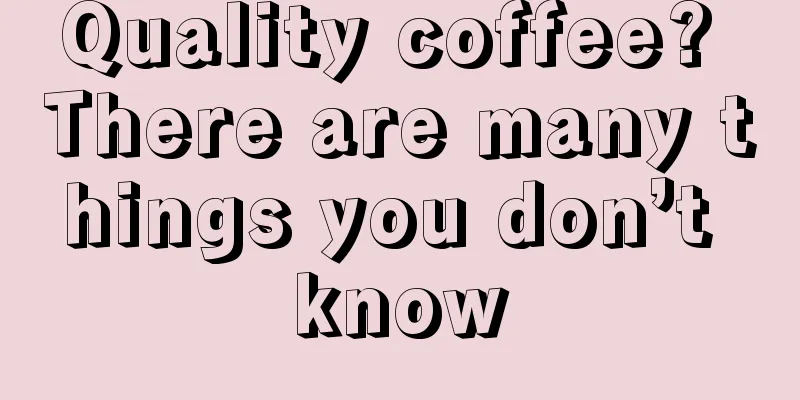 Quality coffee? There are many things you don’t know