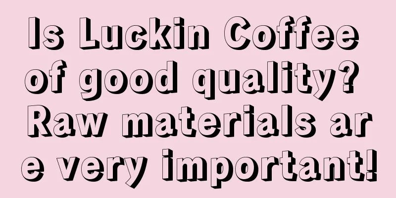 Is Luckin Coffee of good quality? Raw materials are very important!