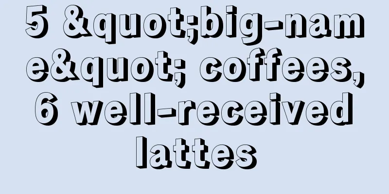 5 "big-name" coffees, 6 well-received lattes