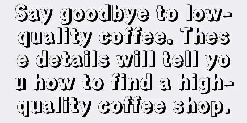 Say goodbye to low-quality coffee. These details will tell you how to find a high-quality coffee shop.