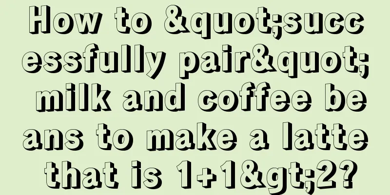 How to "successfully pair" milk and coffee beans to make a latte that is 1+1>2?