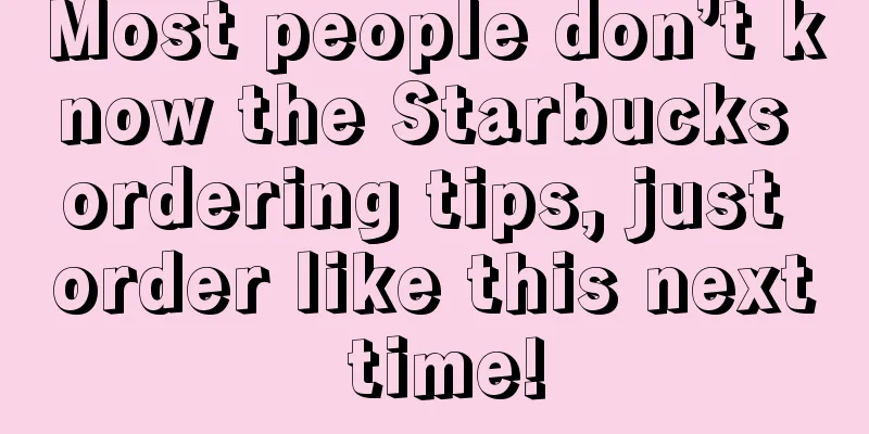 Most people don’t know the Starbucks ordering tips, just order like this next time!