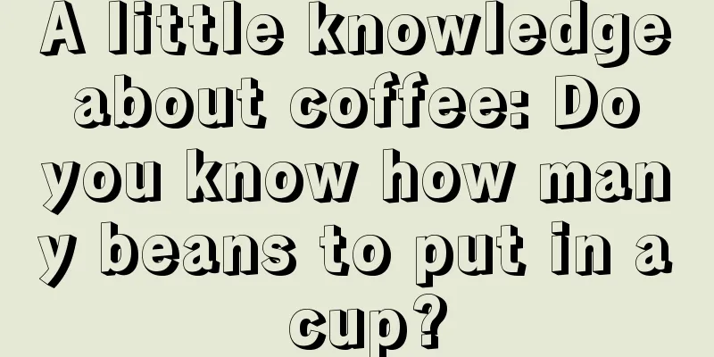 A little knowledge about coffee: Do you know how many beans to put in a cup?