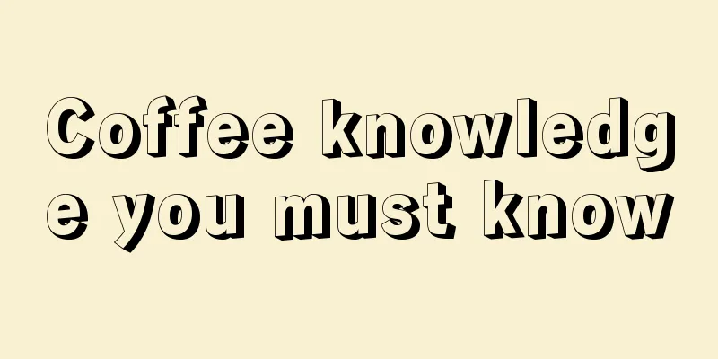 Coffee knowledge you must know