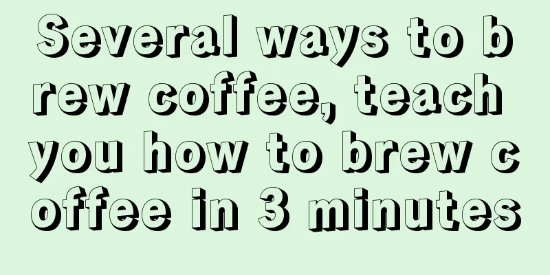 Several ways to brew coffee, teach you how to brew coffee in 3 minutes