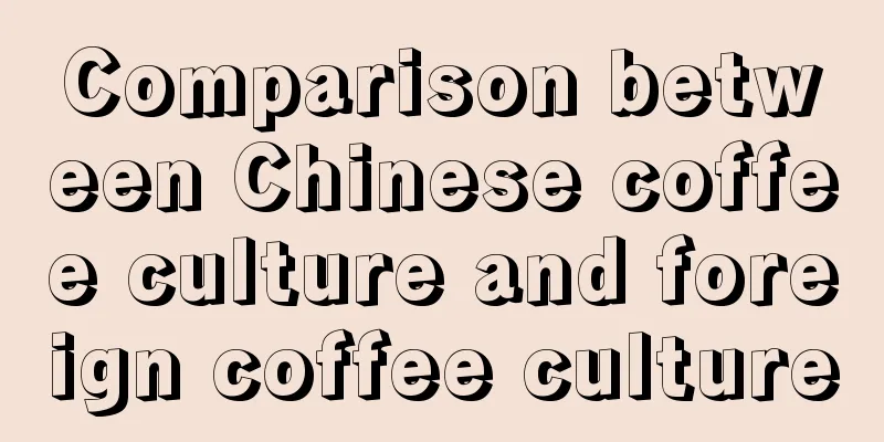 Comparison between Chinese coffee culture and foreign coffee culture