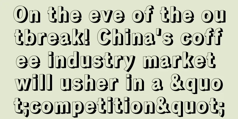 On the eve of the outbreak! China's coffee industry market will usher in a "competition"