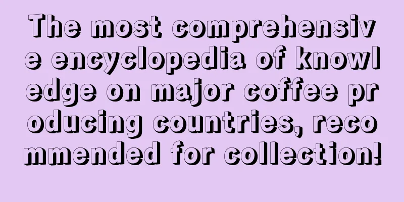 The most comprehensive encyclopedia of knowledge on major coffee producing countries, recommended for collection!