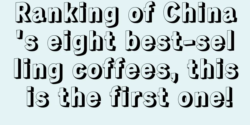 Ranking of China's eight best-selling coffees, this is the first one!