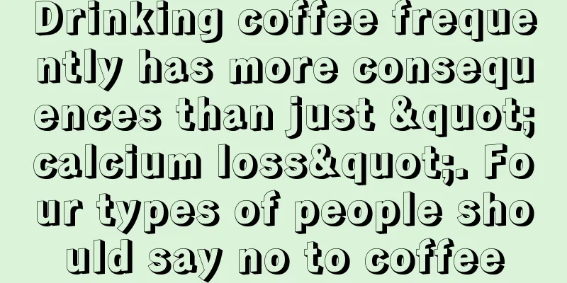 Drinking coffee frequently has more consequences than just "calcium loss". Four types of people should say no to coffee