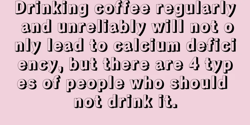 Drinking coffee regularly and unreliably will not only lead to calcium deficiency, but there are 4 types of people who should not drink it.